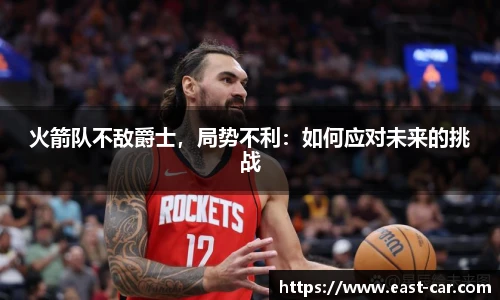 火箭队不敌爵士，局势不利：如何应对未来的挑战