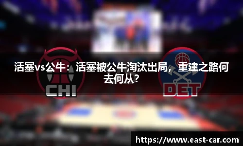 活塞vs公牛：活塞被公牛淘汰出局，重建之路何去何从？