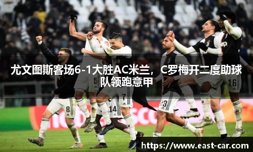 尤文图斯客场6-1大胜AC米兰，C罗梅开二度助球队领跑意甲