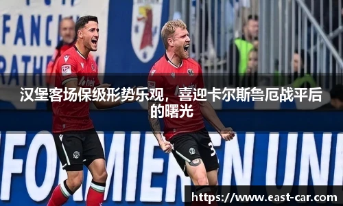 汉堡客场保级形势乐观，喜迎卡尔斯鲁厄战平后的曙光