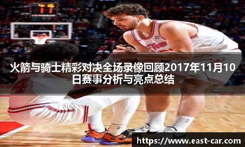 火箭与骑士精彩对决全场录像回顾2017年11月10日赛事分析与亮点总结