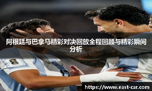 阿根廷与巴拿马精彩对决回放全程回顾与精彩瞬间分析