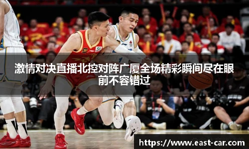 激情对决直播北控对阵广厦全场精彩瞬间尽在眼前不容错过