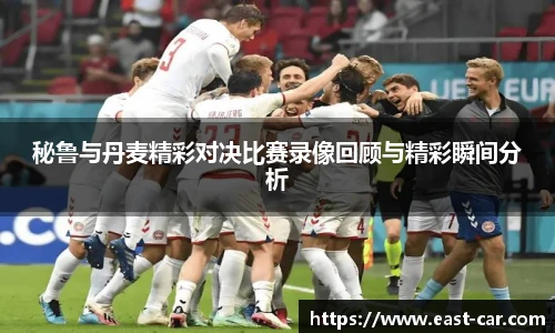 秘鲁与丹麦精彩对决比赛录像回顾与精彩瞬间分析