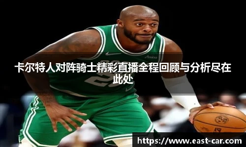 卡尔特人对阵骑士精彩直播全程回顾与分析尽在此处